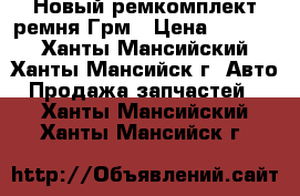 Новый ремкомплект ремня Грм › Цена ­ 2 500 - Ханты-Мансийский, Ханты-Мансийск г. Авто » Продажа запчастей   . Ханты-Мансийский,Ханты-Мансийск г.